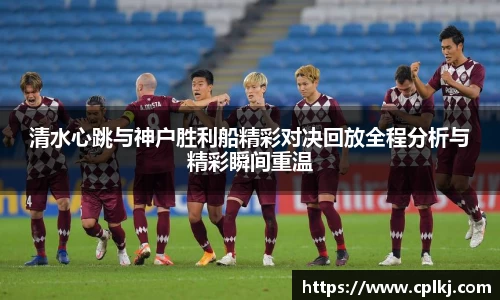 清水心跳与神户胜利船精彩对决回放全程分析与精彩瞬间重温