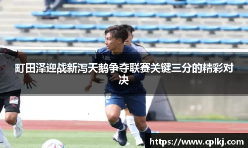 町田泽迎战新泻天鹅争夺联赛关键三分的精彩对决