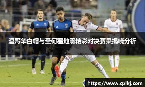 温哥华白帽与圣何塞地震精彩对决赛果揭晓分析