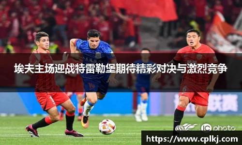 埃夫主场迎战特雷勒堡期待精彩对决与激烈竞争