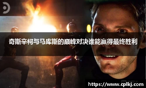 奇斯辛柯与马库斯的巅峰对决谁能赢得最终胜利